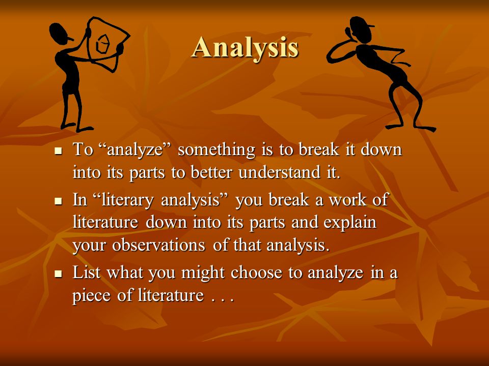 Analysis To analyze something is to break it down into its parts to better understand it.