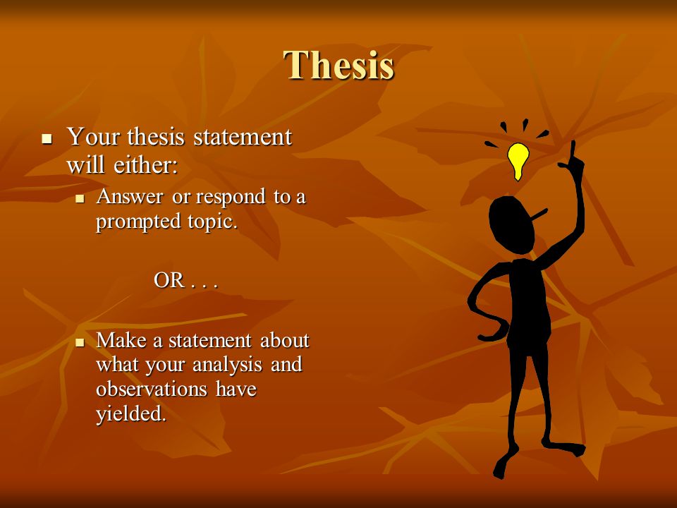 Thesis Your thesis statement will either: Your thesis statement will either: Answer or respond to a prompted topic.