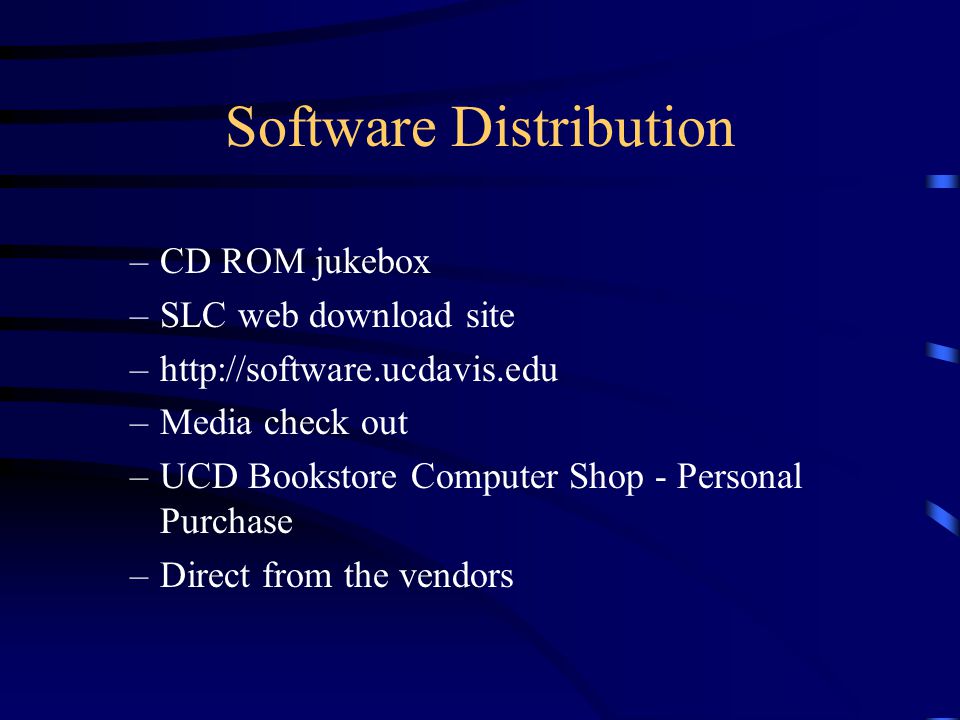 Software Distribution –CD ROM jukebox –SLC web download site –  –Media check out –UCD Bookstore Computer Shop - Personal Purchase –Direct from the vendors