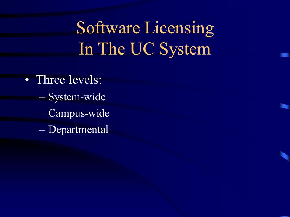 Software Licensing In The UC System Three levels: –System-wide –Campus-wide –Departmental