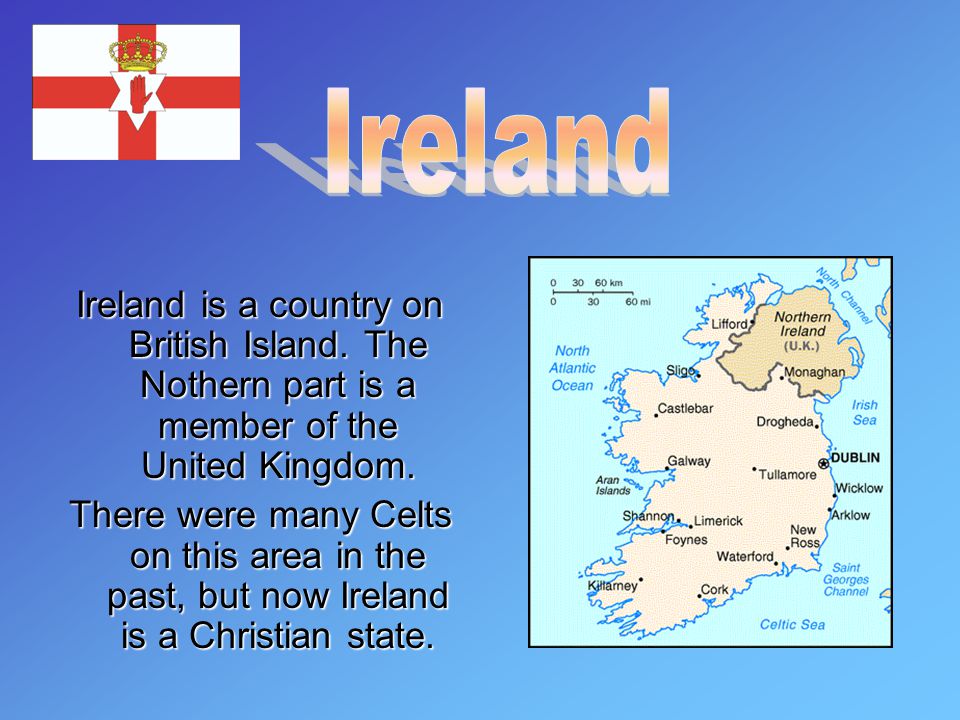 Ireland is a country on British Island. The Nothern part is a member of the United Kingdom.