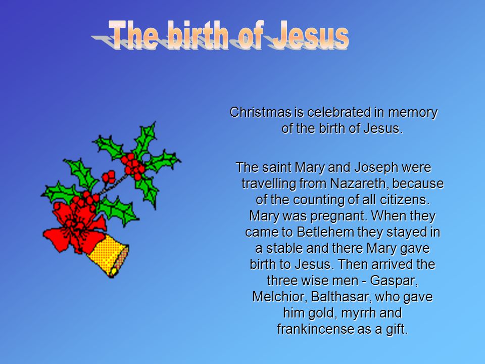Christmas is celebrated in memory of the birth of Jesus.