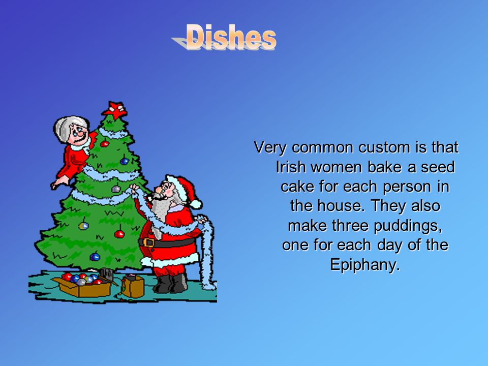 Very common custom is that Irish women bake a seed cake for each person in the house.