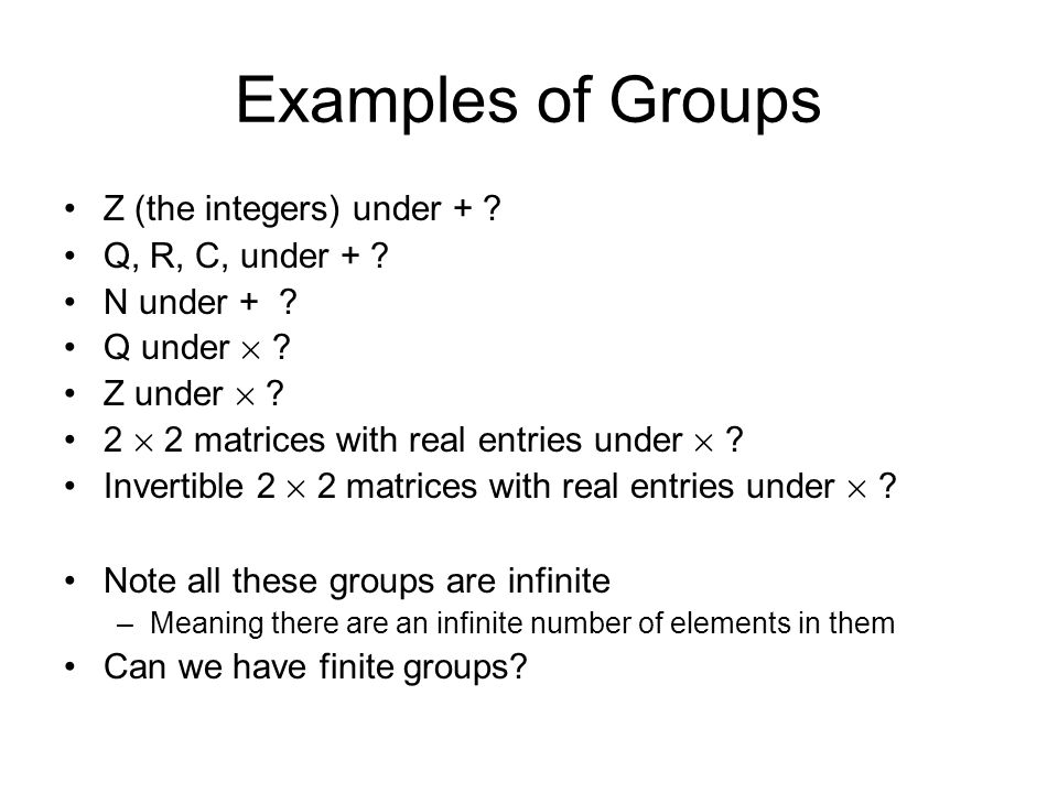 Examples of Groups Z (the integers) under + . Q, R, C, under + .