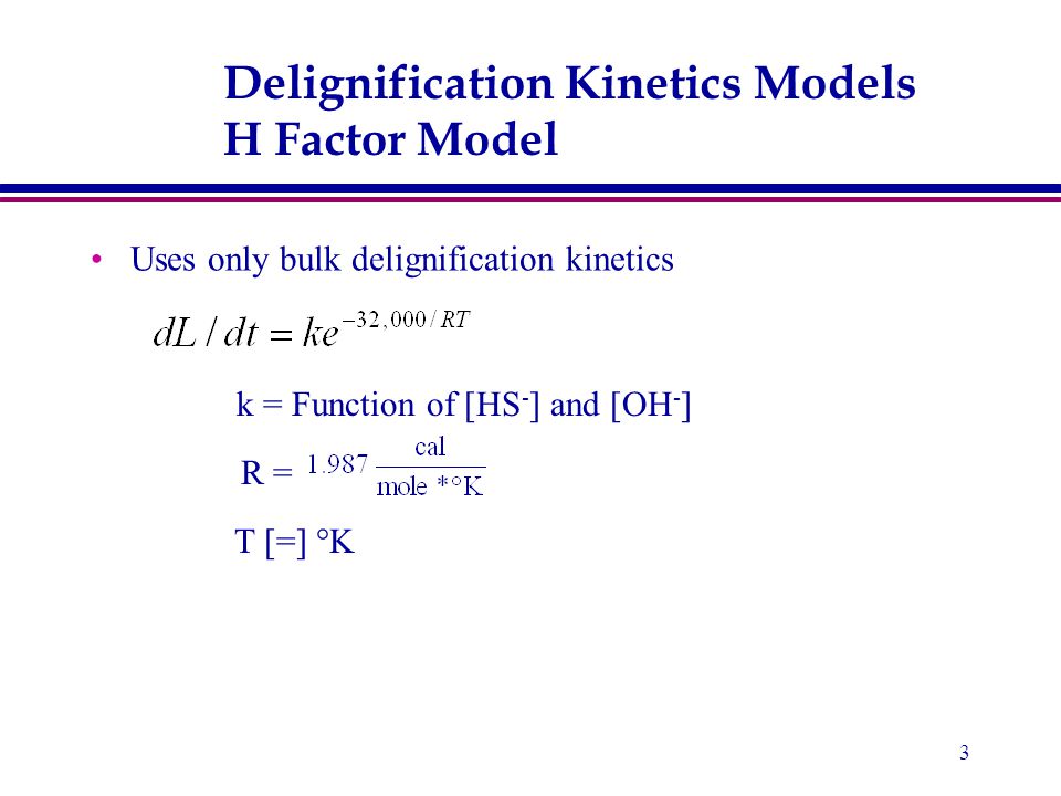 3 Delignification Kinetics Models H Factor Model Uses only bulk delignification kinetics k = Function of [HS - ] and [OH - ] R = T [=] °K