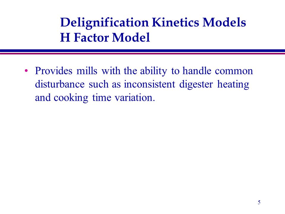5 Delignification Kinetics Models H Factor Model Provides mills with the ability to handle common disturbance such as inconsistent digester heating and cooking time variation.
