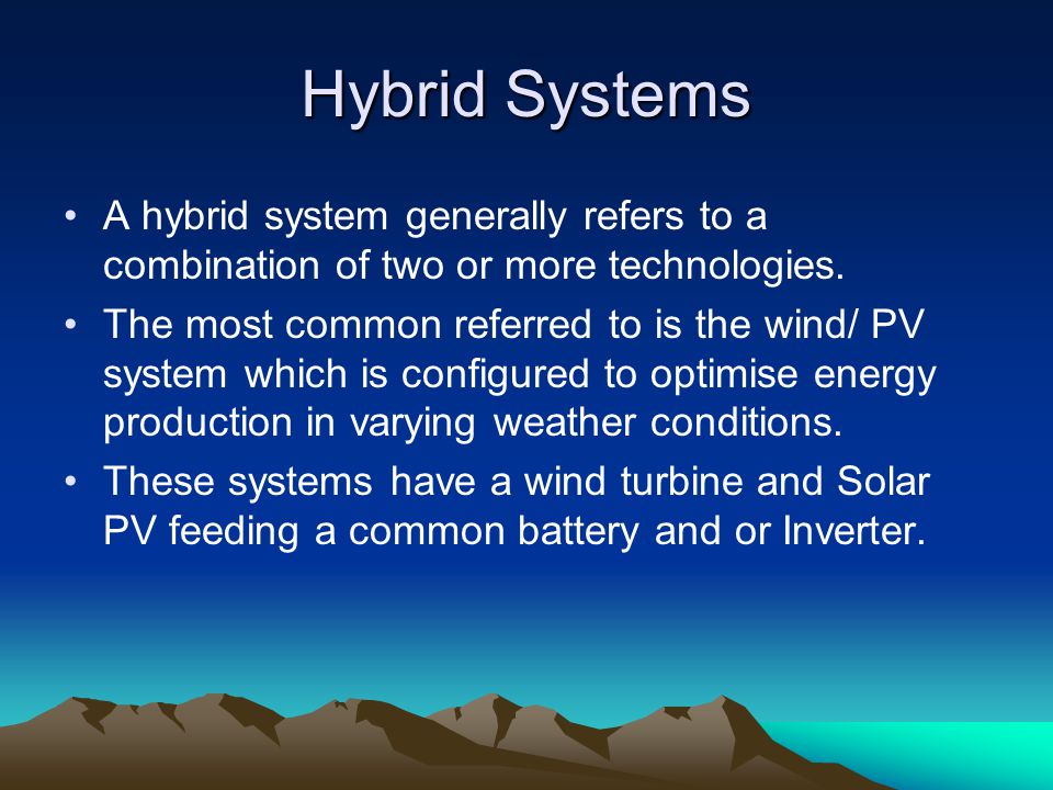 Hybrid Systems A hybrid system generally refers to a combination of two or more technologies.
