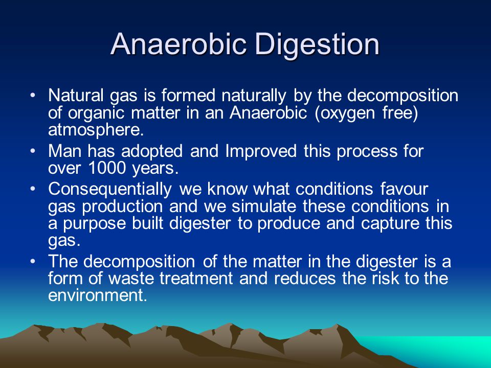 Anaerobic Digestion Natural gas is formed naturally by the decomposition of organic matter in an Anaerobic (oxygen free) atmosphere.