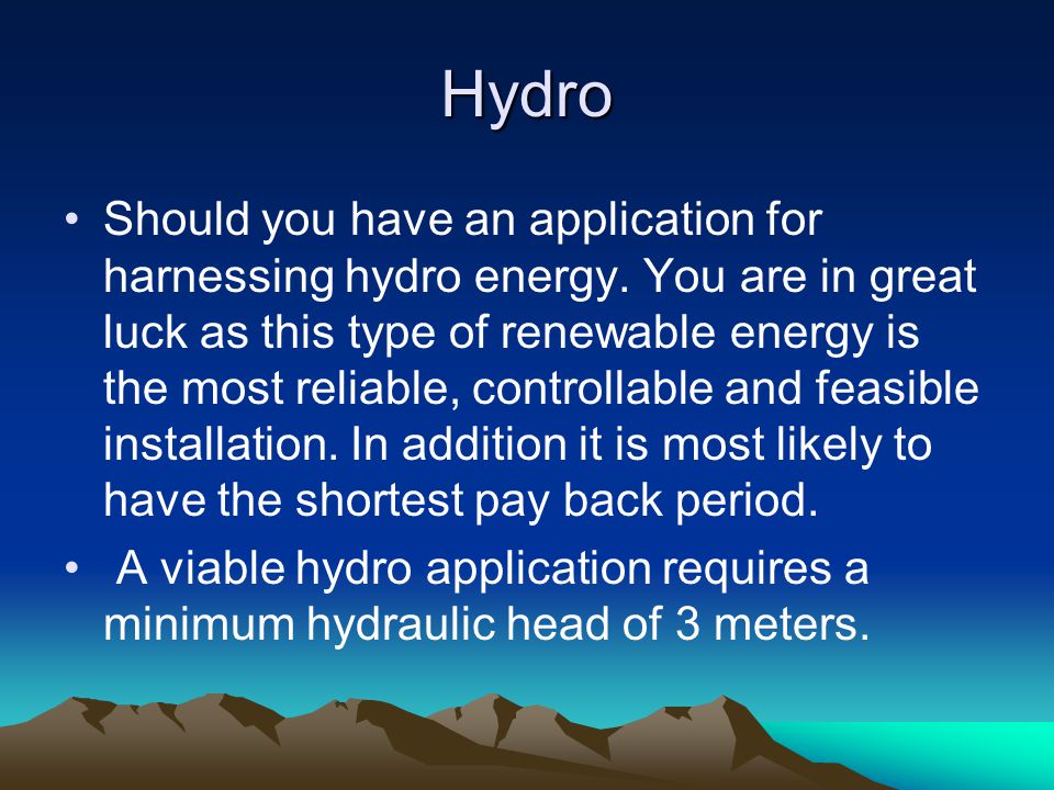 Hydro Should you have an application for harnessing hydro energy.