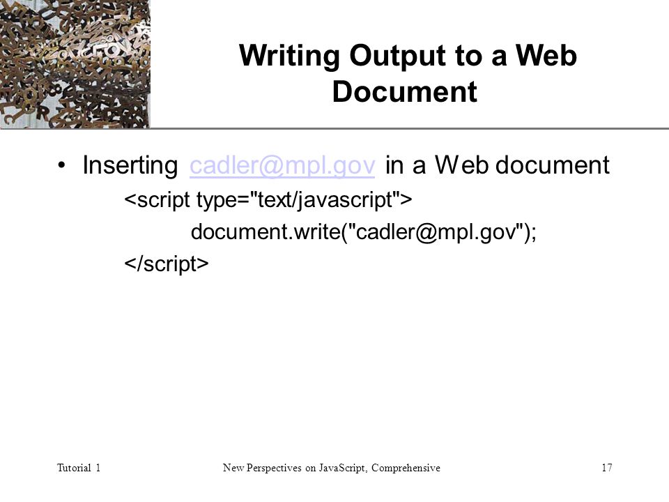XP Tutorial 1New Perspectives on JavaScript, Comprehensive17 Writing Output to a Web Document Inserting in a Web document.write( );