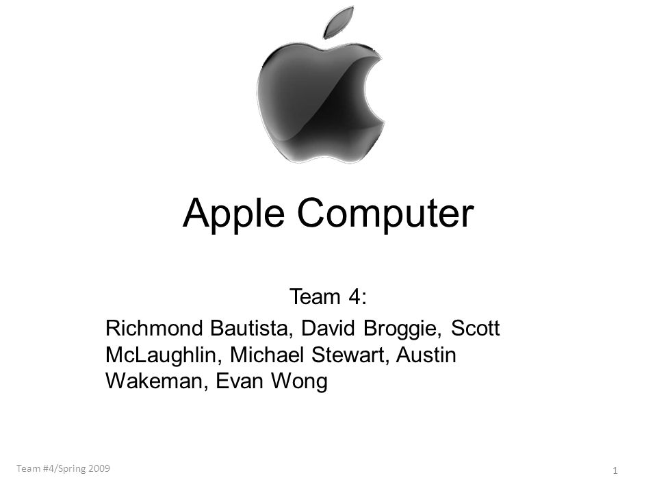 Apple Computer Team 4: Richmond Bautista, David Broggie, Scott McLaughlin, Michael Stewart, Austin Wakeman, Evan Wong 1 Team #4/Spring 2009