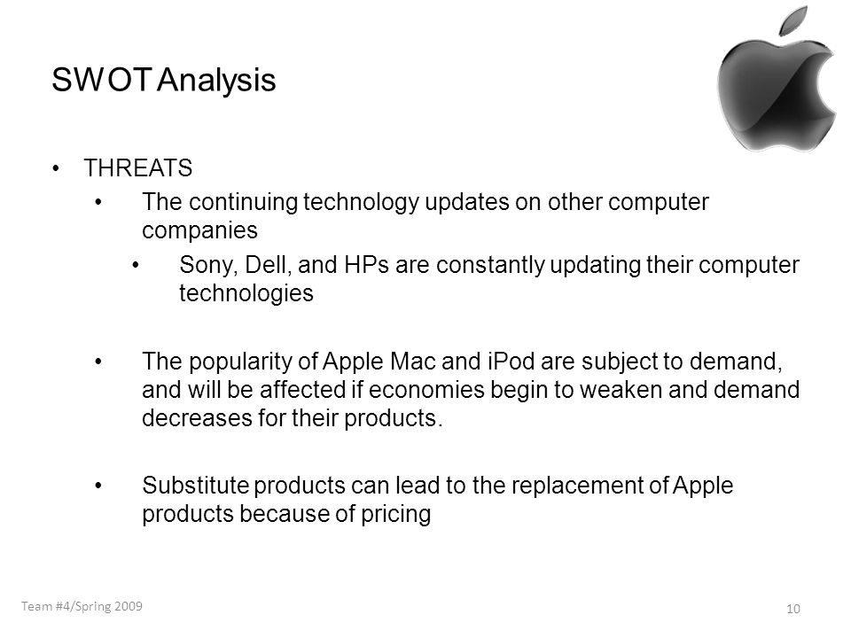 SWOT Analysis THREATS The continuing technology updates on other computer companies Sony, Dell, and HPs are constantly updating their computer technologies The popularity of Apple Mac and iPod are subject to demand, and will be affected if economies begin to weaken and demand decreases for their products.