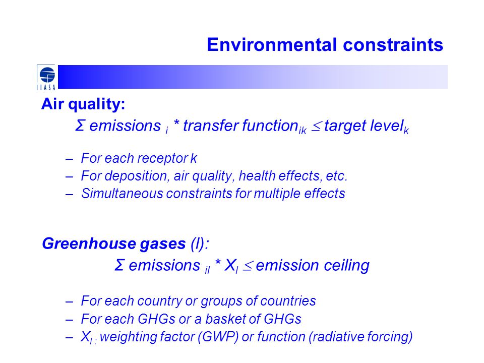 Environmental constraints Air quality: Σ emissions i * transfer function ik  target level k –For each receptor k –For deposition, air quality, health effects, etc.
