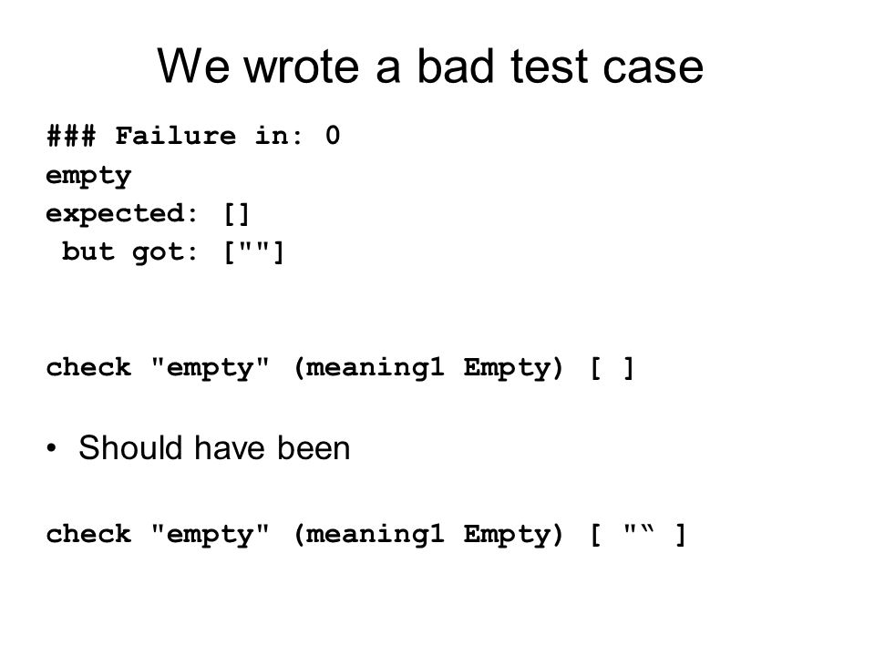 We wrote a bad test case ### Failure in: 0 empty expected: [] but got: [ ] check empty (meaning1 Empty) [ ] Should have been check empty (meaning1 Empty) [ ]