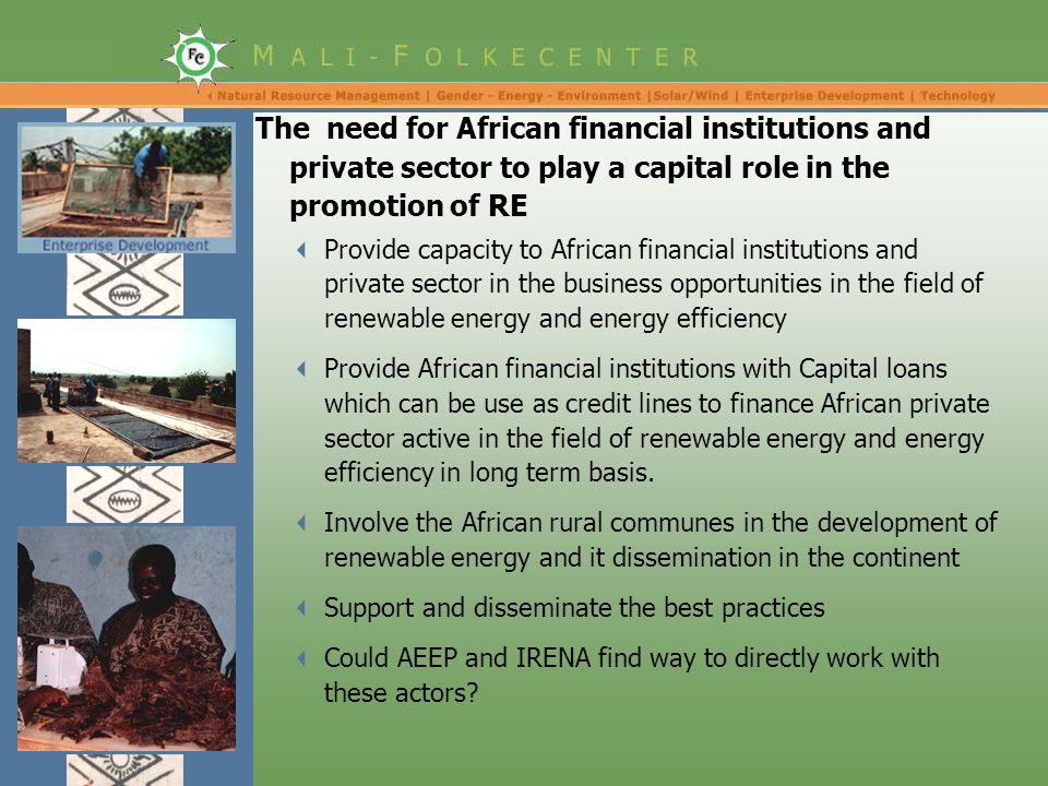  Provide capacity to African financial institutions and private sector in the business opportunities in the field of renewable energy and energy efficiency  Provide African financial institutions with Capital loans which can be use as credit lines to finance African private sector active in the field of renewable energy and energy efficiency in long term basis.