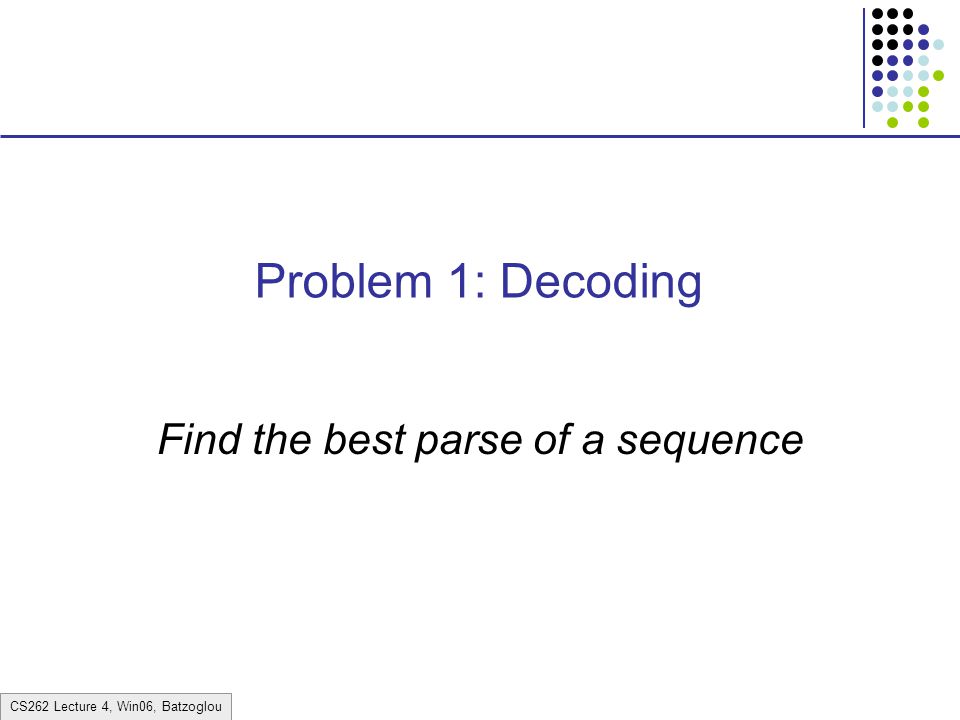CS262 Lecture 4, Win06, Batzoglou Problem 1: Decoding Find the best parse of a sequence