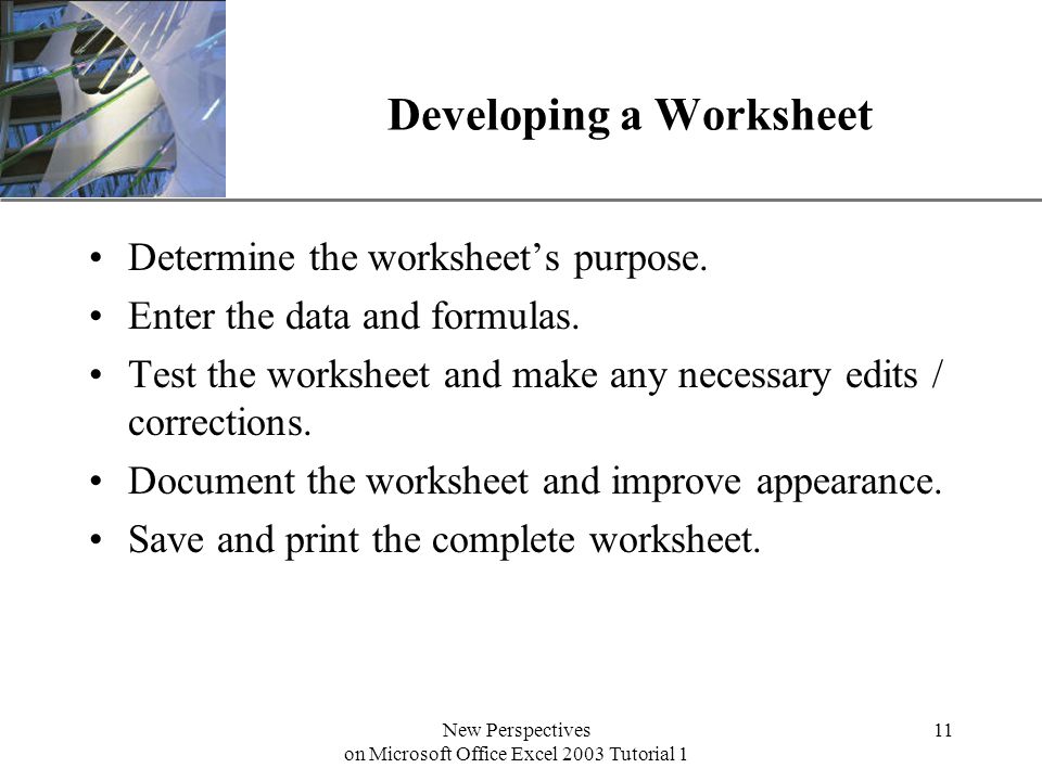 XP New Perspectives on Microsoft Office Excel 2003 Tutorial 1 11 Developing a Worksheet Determine the worksheet’s purpose.