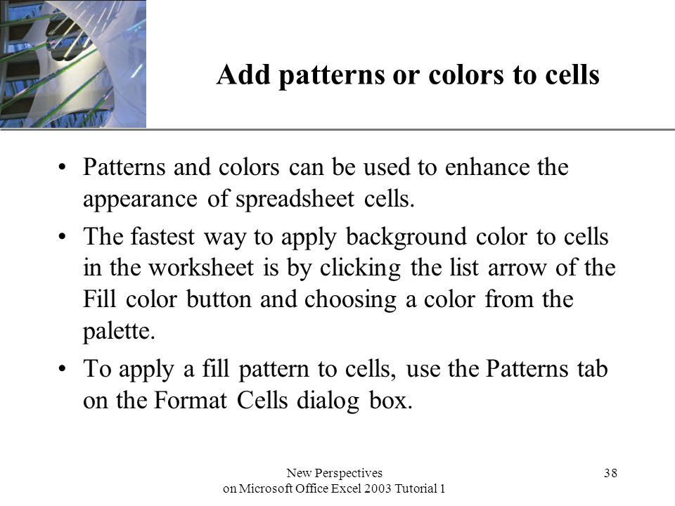 XP New Perspectives on Microsoft Office Excel 2003 Tutorial 1 38 Add patterns or colors to cells Patterns and colors can be used to enhance the appearance of spreadsheet cells.