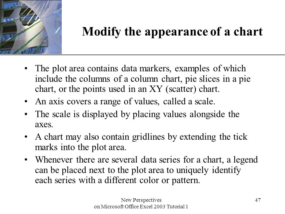 XP New Perspectives on Microsoft Office Excel 2003 Tutorial 1 47 Modify the appearance of a chart The plot area contains data markers, examples of which include the columns of a column chart, pie slices in a pie chart, or the points used in an XY (scatter) chart.