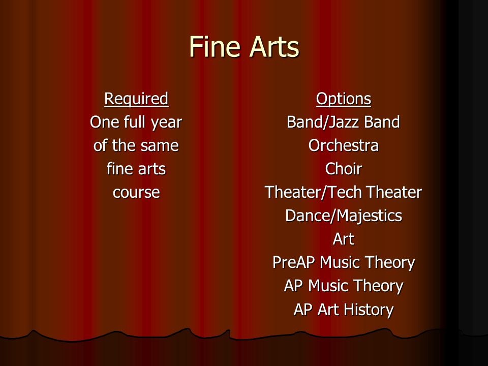 Fine Arts Required One full year of the same fine arts courseOptions Band/Jazz Band OrchestraChoir Theater/Tech Theater Dance/MajesticsArt PreAP Music Theory AP Music Theory AP Art History