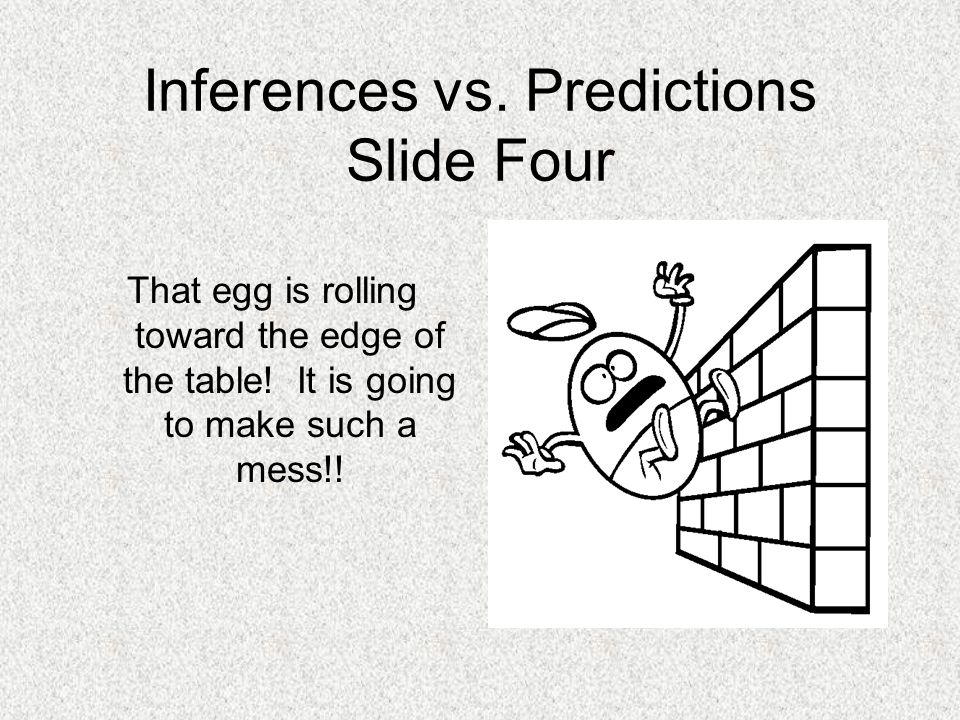 Inferences vs. Predictions Slide Four That egg is rolling toward the edge of the table.