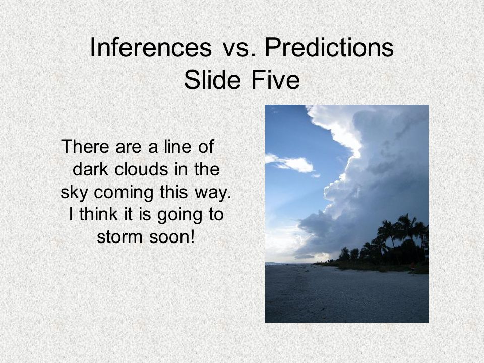 Inferences vs. Predictions Slide Five There are a line of dark clouds in the sky coming this way.