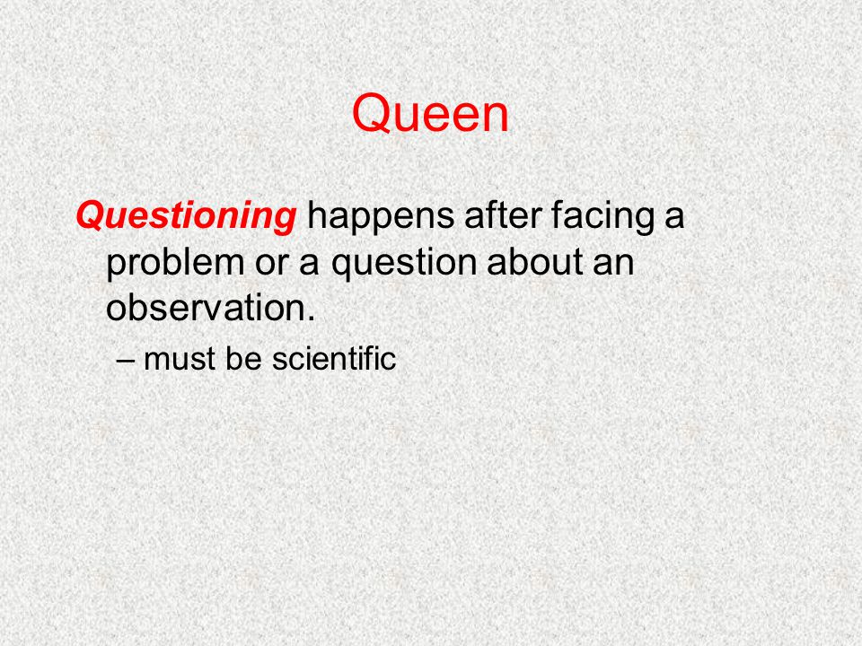 Queen Questioning happens after facing a problem or a question about an observation.