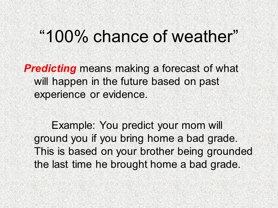 100% chance of weather Predicting means making a forecast of what will happen in the future based on past experience or evidence.