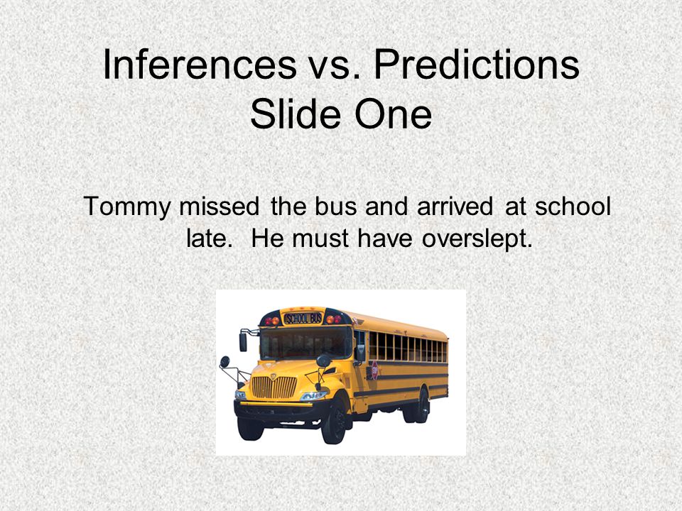 Inferences vs. Predictions Slide One Tommy missed the bus and arrived at school late.