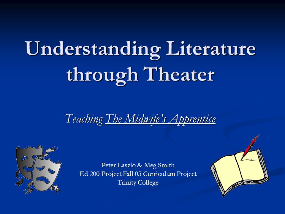 Understanding Literature through Theater Teaching The Midwife’s Apprentice Peter Laszlo & Meg Smith Ed 200 Project Fall 05 Curriculum Project Trinity College