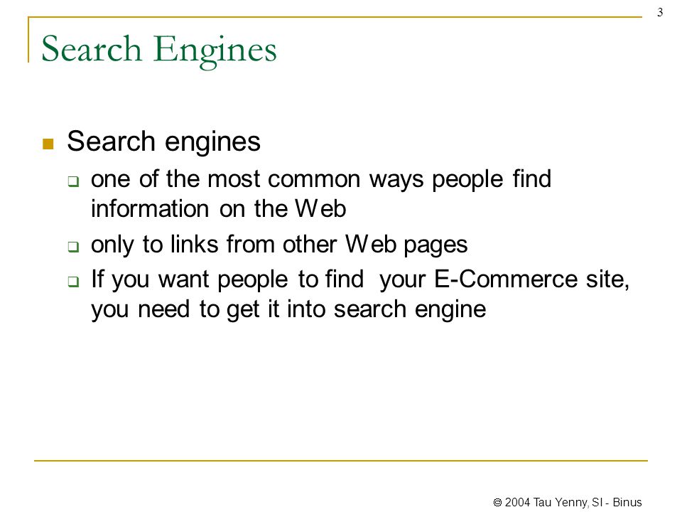  2004 Tau Yenny, SI - Binus 3 Search Engines Search engines  one of the most common ways people find information on the Web  only to links from other Web pages  If you want people to find your E-Commerce site, you need to get it into search engine