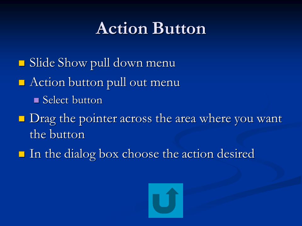 Action Button Slide Show pull down menu Slide Show pull down menu Action button pull out menu Action button pull out menu Select button Select button Drag the pointer across the area where you want the button Drag the pointer across the area where you want the button In the dialog box choose the action desired In the dialog box choose the action desired