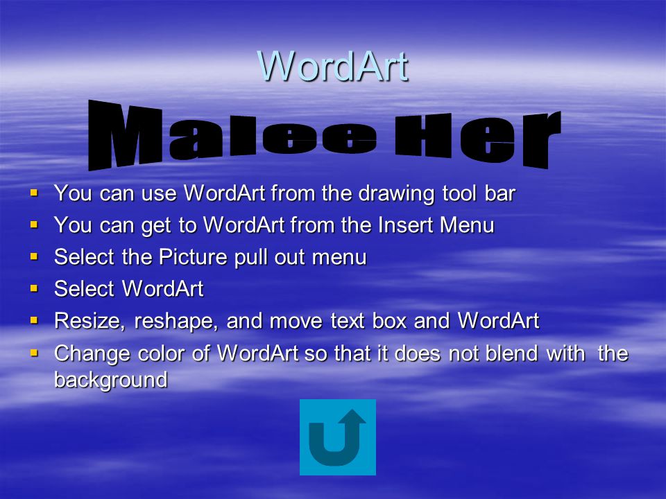WordArt  You can use WordArt from the drawing tool bar  You can get to WordArt from the Insert Menu  Select the Picture pull out menu  Select WordArt  Resize, reshape, and move text box and WordArt  Change color of WordArt so that it does not blend with the background