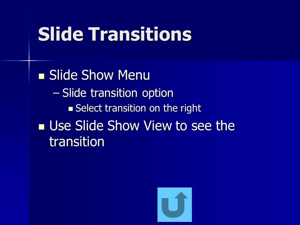 Slide Transitions Slide Show Menu Slide Show Menu –Slide transition option Select transition on the right Select transition on the right Use Slide Show View to see the transition Use Slide Show View to see the transition