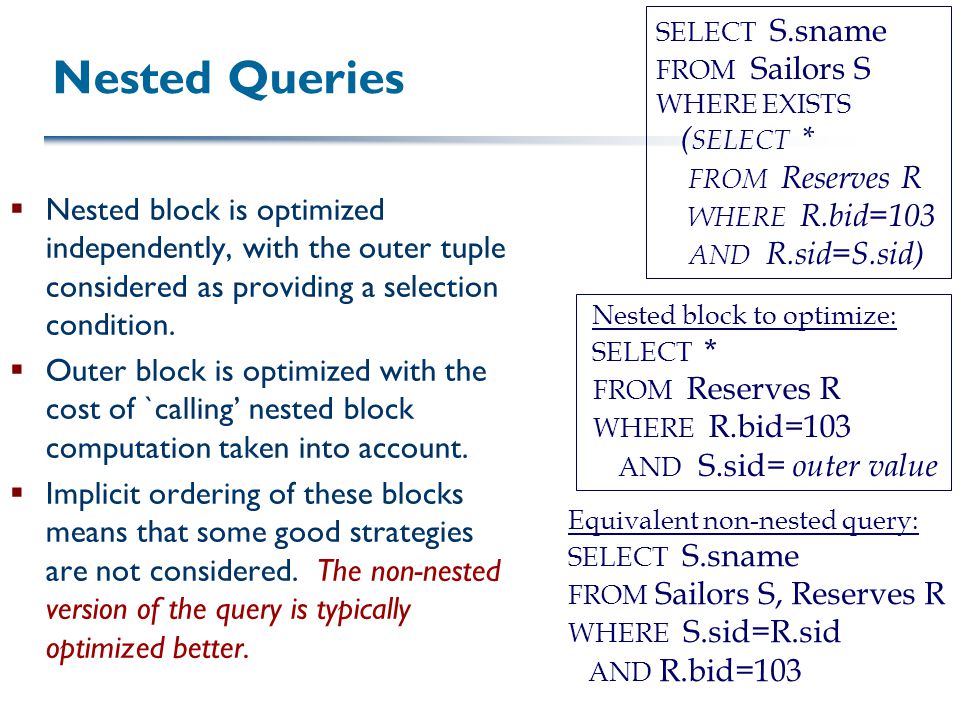 Nested Queries  Nested block is optimized independently, with the outer tuple considered as providing a selection condition.