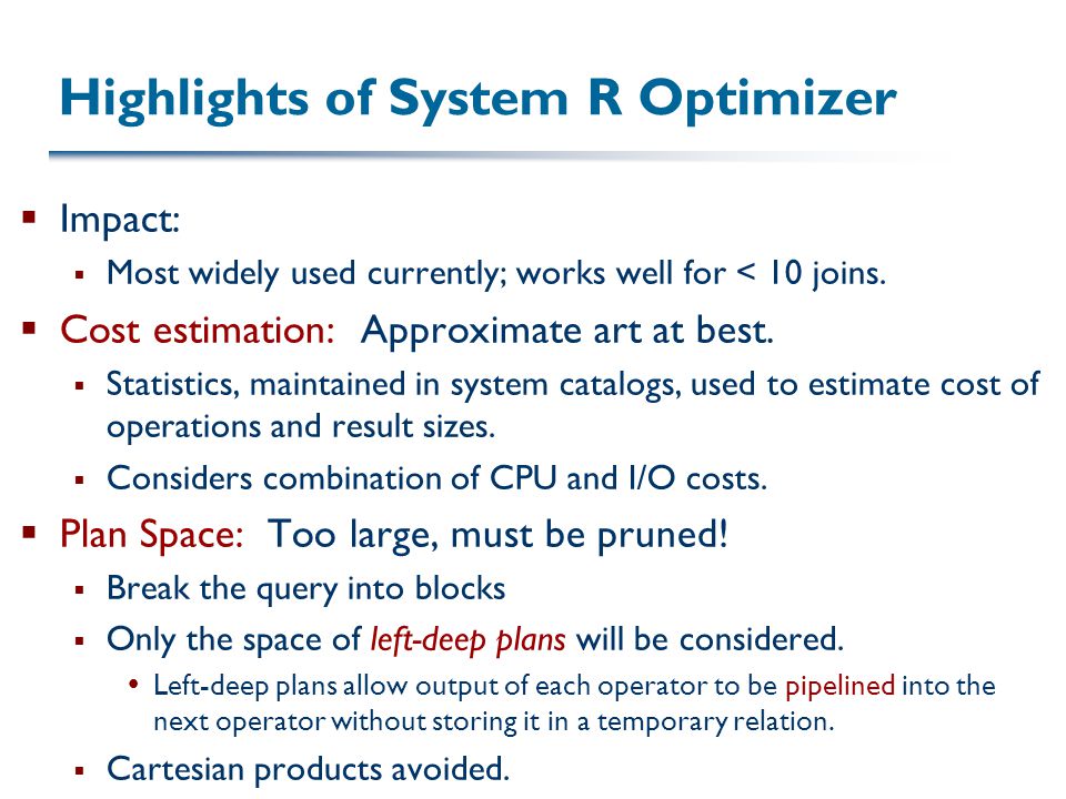 Highlights of System R Optimizer  Impact:  Most widely used currently; works well for < 10 joins.