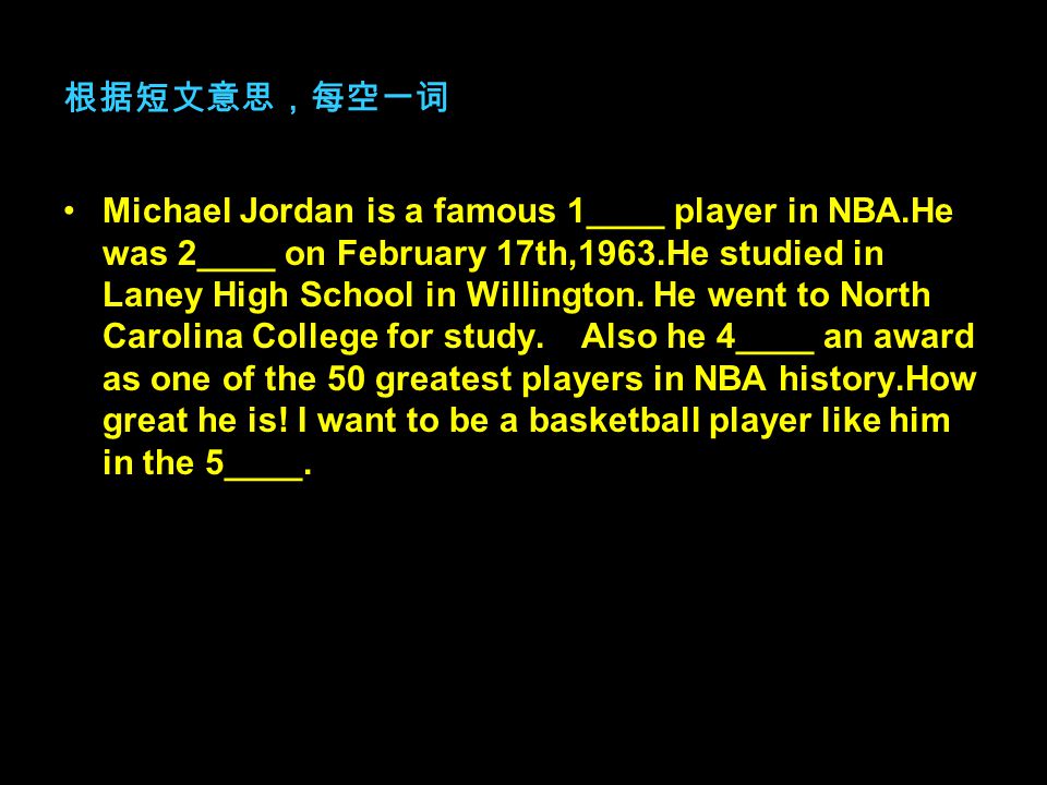 根据短文意思，每空一词 Michael Jordan is a famous 1____ player in NBA.He was 2____ on February 17th,1963.He studied in Laney High School in Willington.