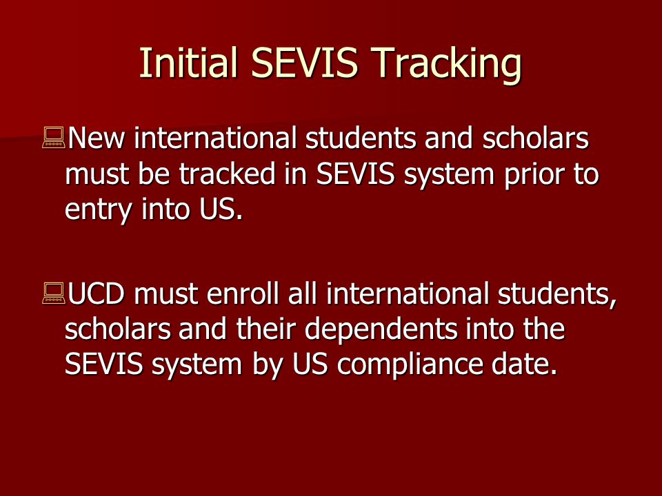 Initial SEVIS Tracking  New international students and scholars must be tracked in SEVIS system prior to entry into US.