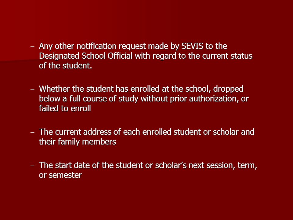- Any other notification request made by SEVIS to the Designated School Official with regard to the current status of the student.