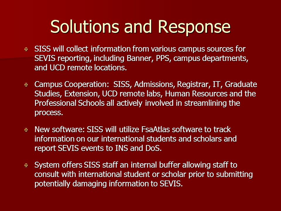Solutions and Response X SISS will collect information from various campus sources for SEVIS reporting, including Banner, PPS, campus departments, and UCD remote locations.