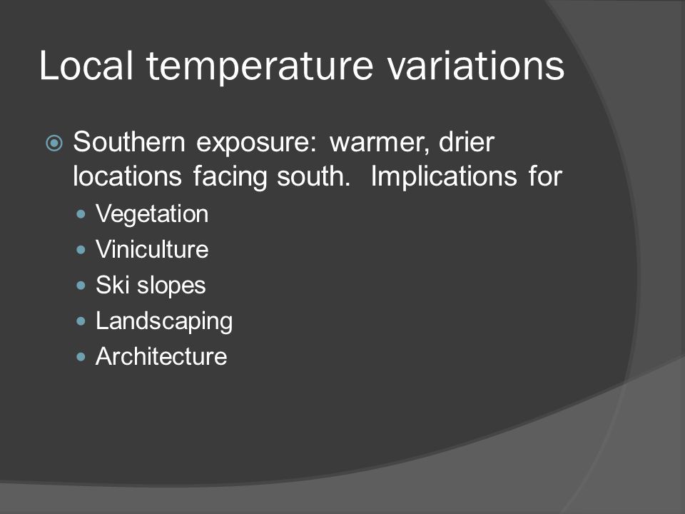 Local temperature variations  Southern exposure: warmer, drier locations facing south.