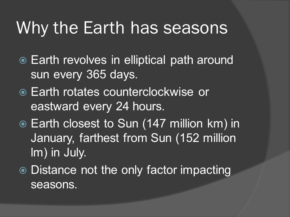 Why the Earth has seasons  Earth revolves in elliptical path around sun every 365 days.