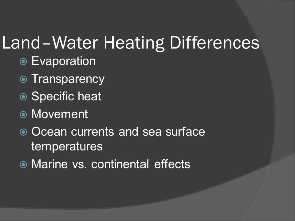 Land–Water Heating Differences  Evaporation  Transparency  Specific heat  Movement  Ocean currents and sea surface temperatures  Marine vs.