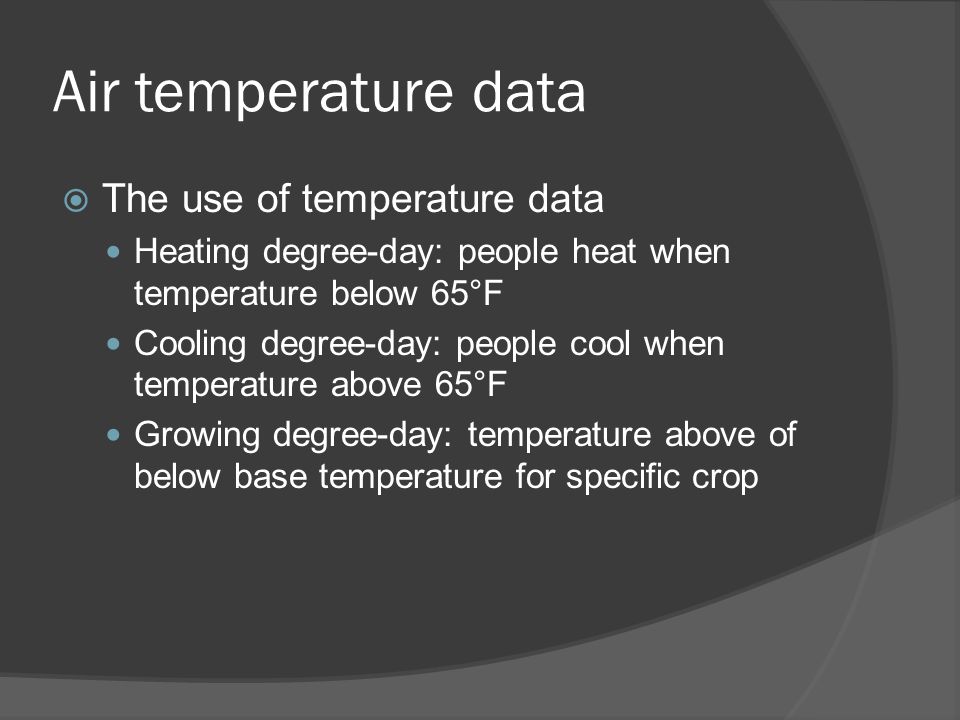 Air temperature data  The use of temperature data Heating degree-day: people heat when temperature below 65°F Cooling degree-day: people cool when temperature above 65°F Growing degree-day: temperature above of below base temperature for specific crop
