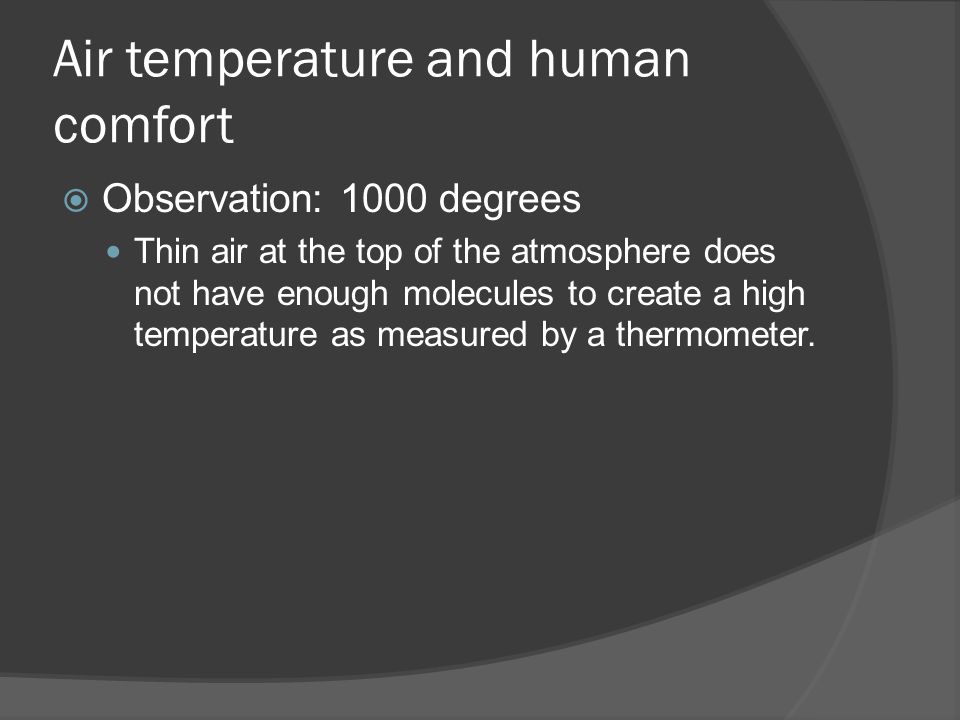 Air temperature and human comfort  Observation: 1000 degrees Thin air at the top of the atmosphere does not have enough molecules to create a high temperature as measured by a thermometer.