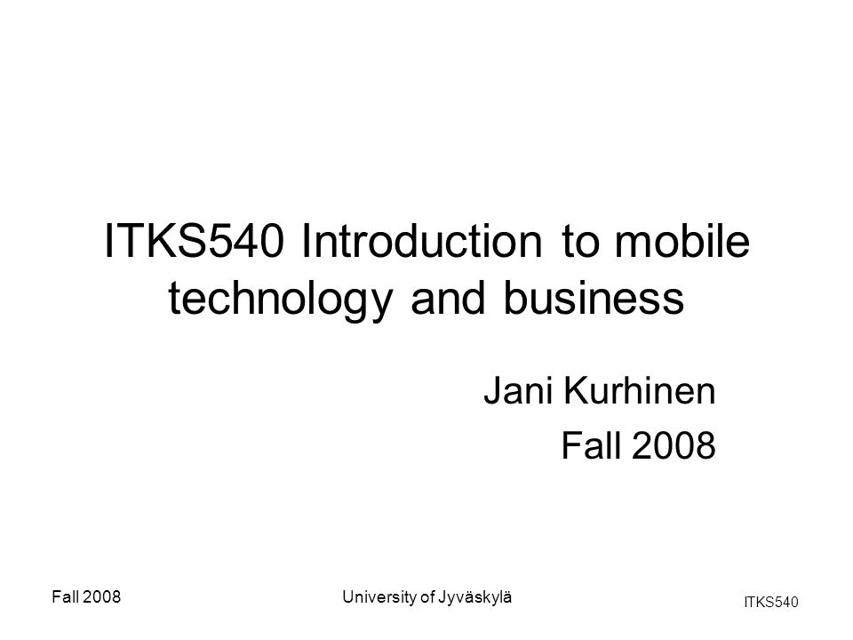 ITKS540 Fall 2008University of Jyväskylä ITKS540 Introduction to mobile technology and business Jani Kurhinen Fall 2008