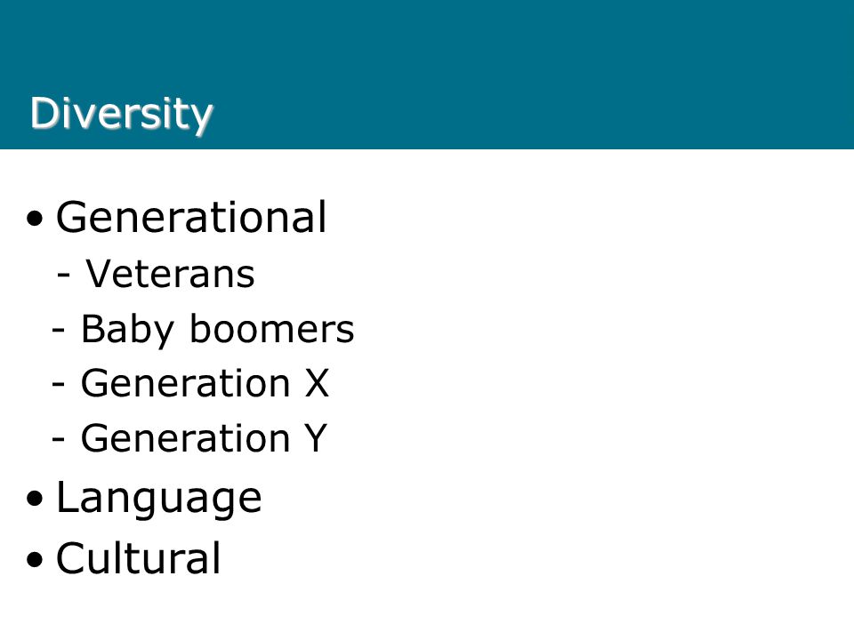 Diversity Generational - Veterans - Baby boomers - Generation X - Generation Y Language Cultural
