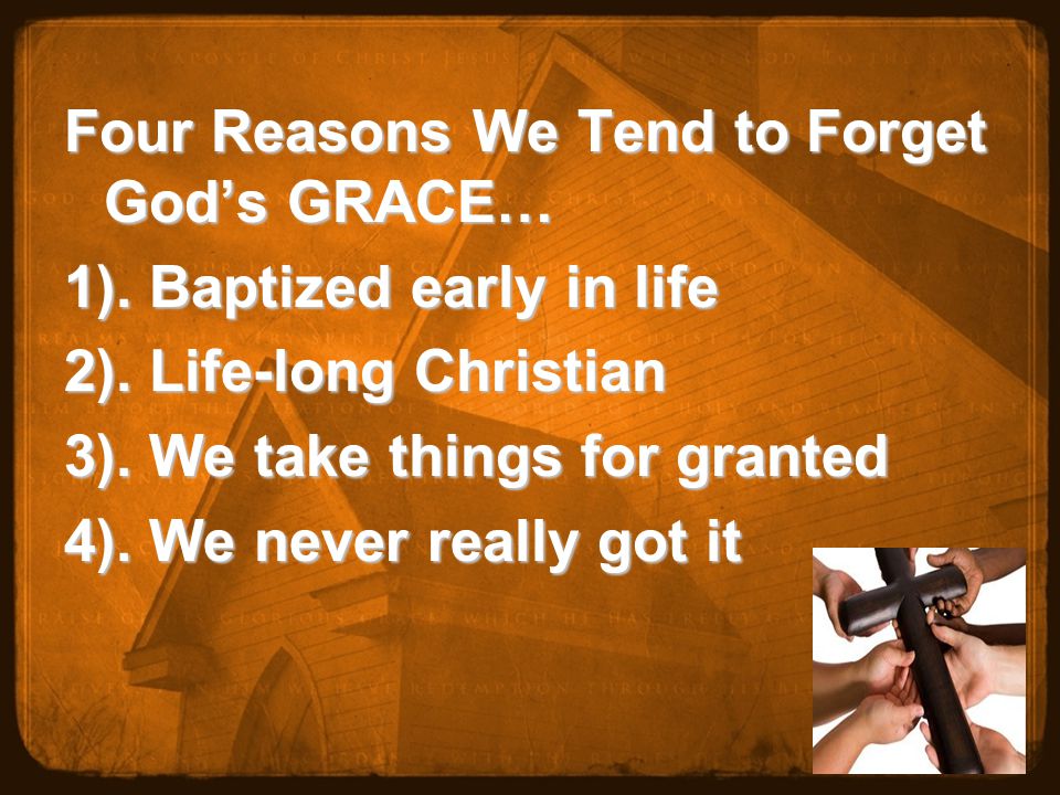 Four Reasons We Tend to Forget God’s GRACE… 1). Baptized early in life 2).