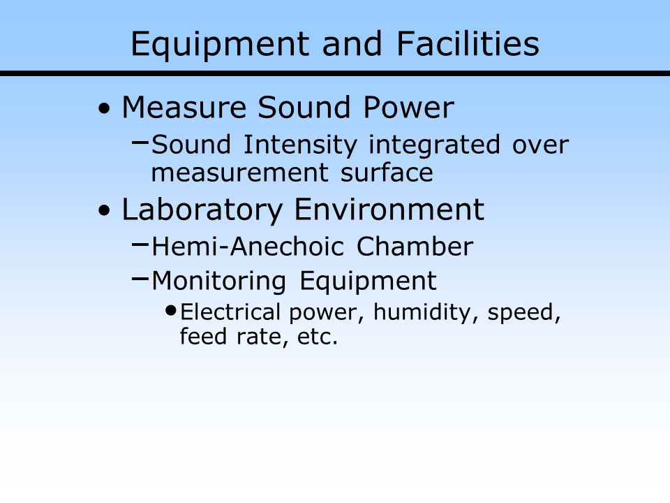 Measure Sound Power – Sound Intensity integrated over measurement surface Laboratory Environment – Hemi-Anechoic Chamber – Monitoring Equipment Electrical power, humidity, speed, feed rate, etc.