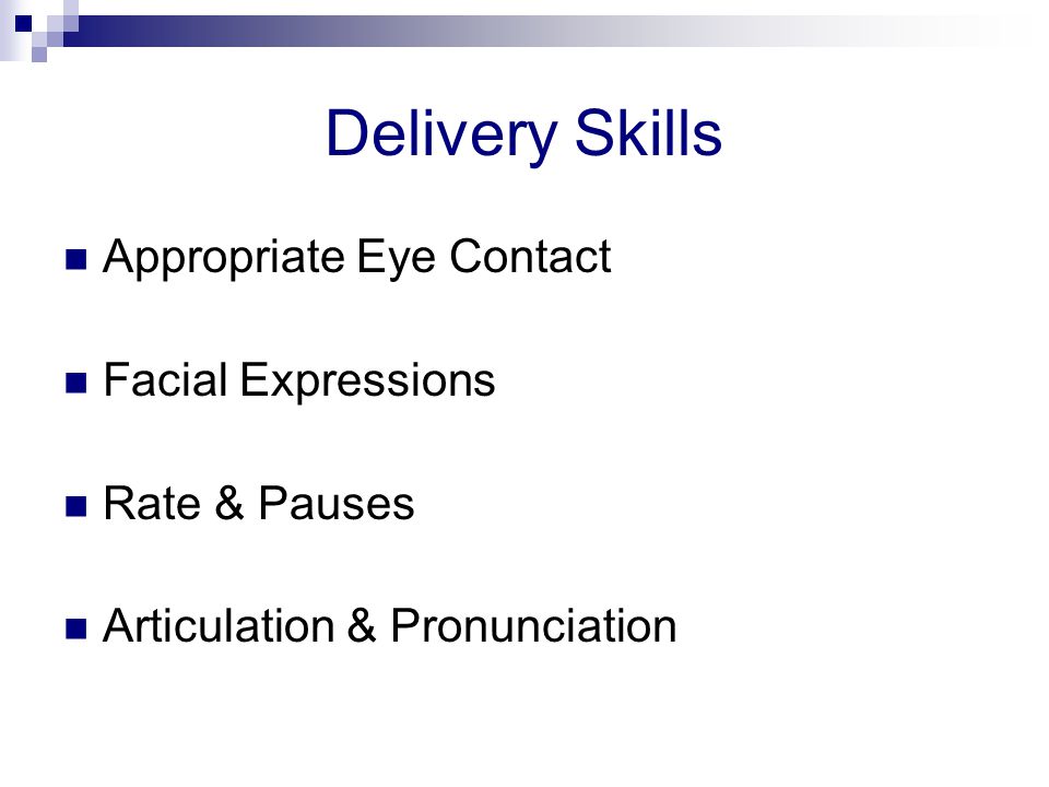 Delivery Skills Appropriate Eye Contact Facial Expressions Rate & Pauses Articulation & Pronunciation